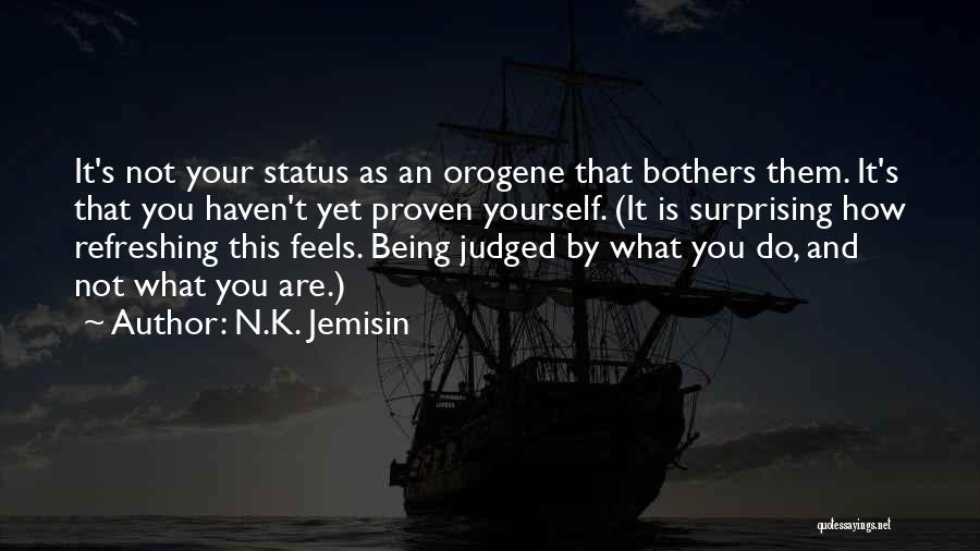 N.K. Jemisin Quotes: It's Not Your Status As An Orogene That Bothers Them. It's That You Haven't Yet Proven Yourself. (it Is Surprising