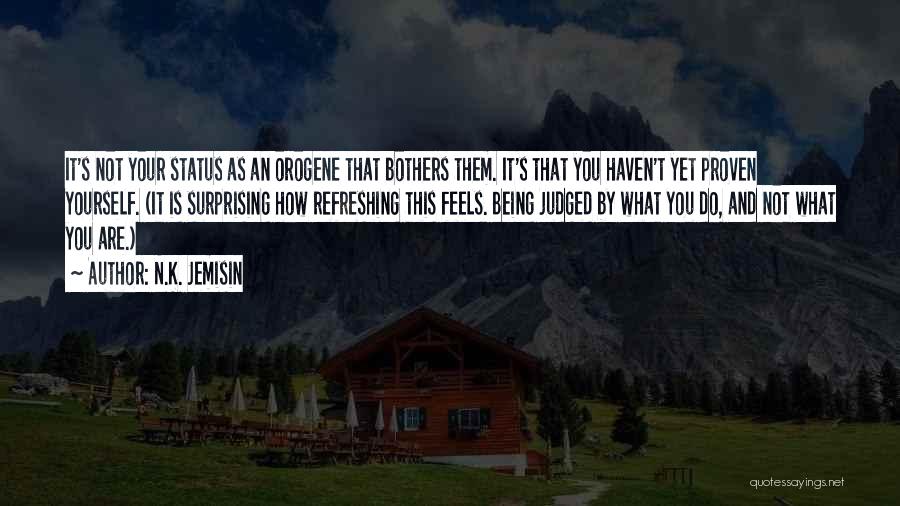 N.K. Jemisin Quotes: It's Not Your Status As An Orogene That Bothers Them. It's That You Haven't Yet Proven Yourself. (it Is Surprising