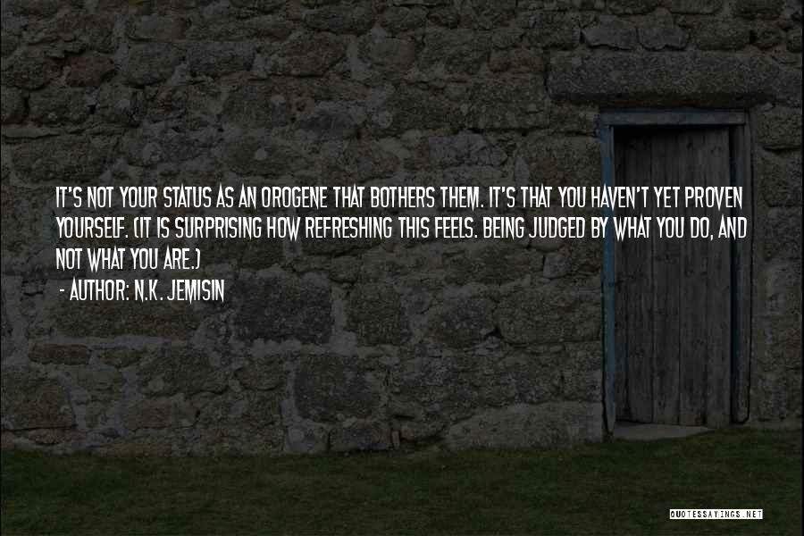 N.K. Jemisin Quotes: It's Not Your Status As An Orogene That Bothers Them. It's That You Haven't Yet Proven Yourself. (it Is Surprising