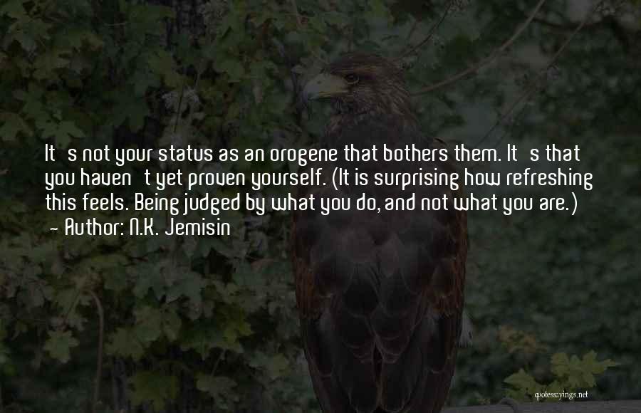 N.K. Jemisin Quotes: It's Not Your Status As An Orogene That Bothers Them. It's That You Haven't Yet Proven Yourself. (it Is Surprising