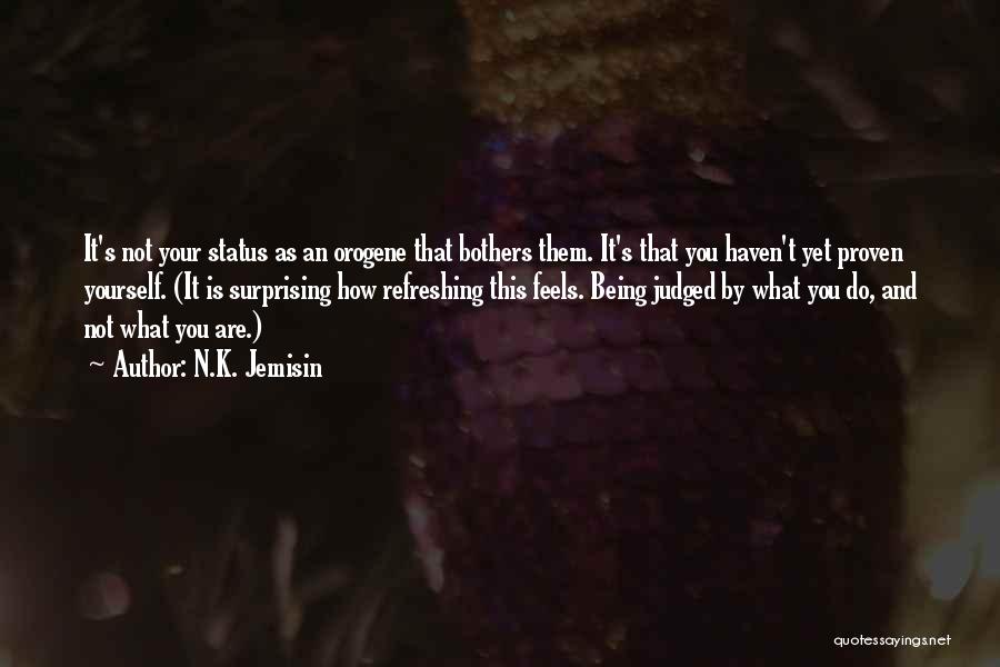 N.K. Jemisin Quotes: It's Not Your Status As An Orogene That Bothers Them. It's That You Haven't Yet Proven Yourself. (it Is Surprising