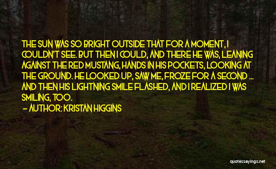 Kristan Higgins Quotes: The Sun Was So Bright Outside That For A Moment, I Couldn't See. But Then I Could, And There He