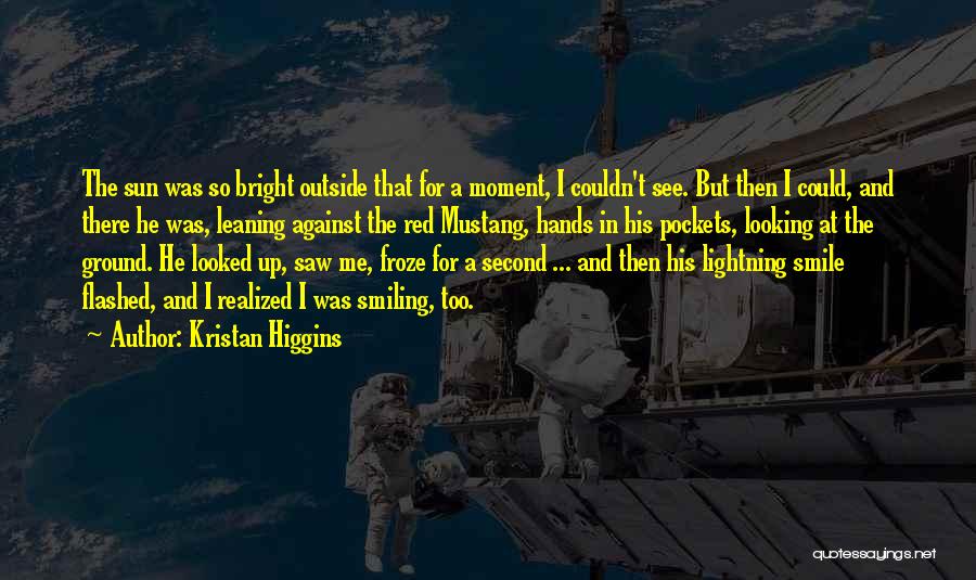 Kristan Higgins Quotes: The Sun Was So Bright Outside That For A Moment, I Couldn't See. But Then I Could, And There He