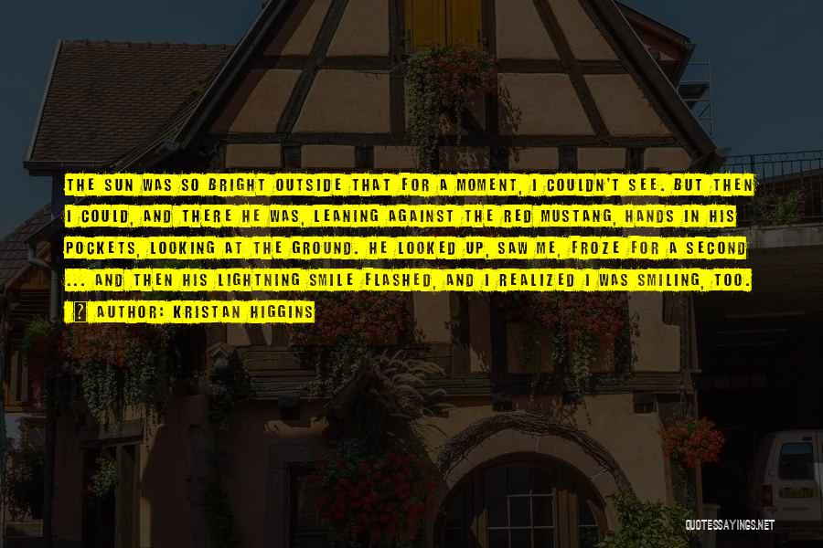 Kristan Higgins Quotes: The Sun Was So Bright Outside That For A Moment, I Couldn't See. But Then I Could, And There He