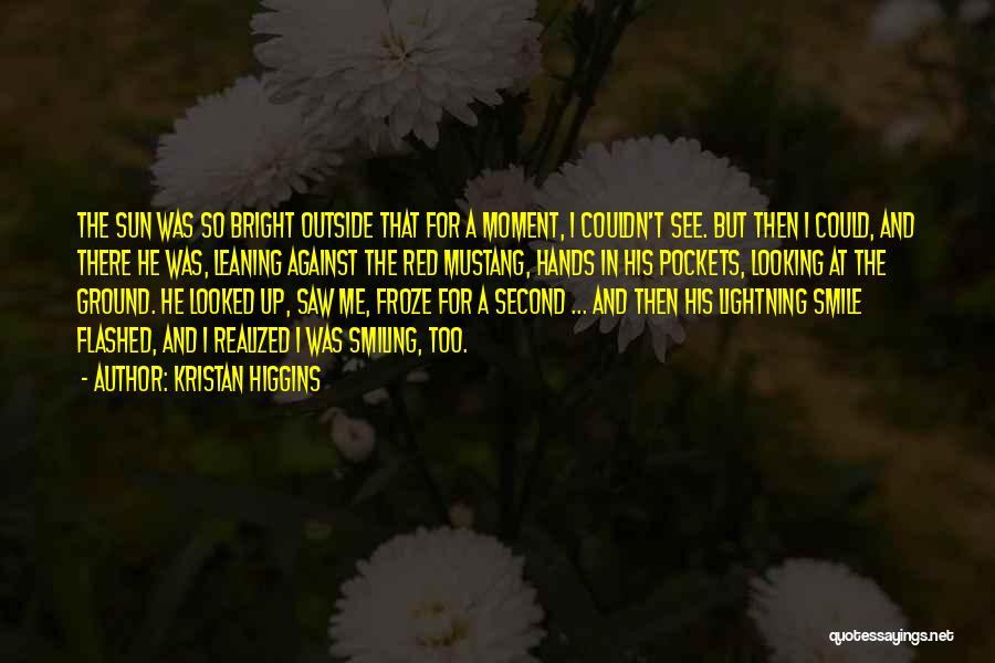 Kristan Higgins Quotes: The Sun Was So Bright Outside That For A Moment, I Couldn't See. But Then I Could, And There He