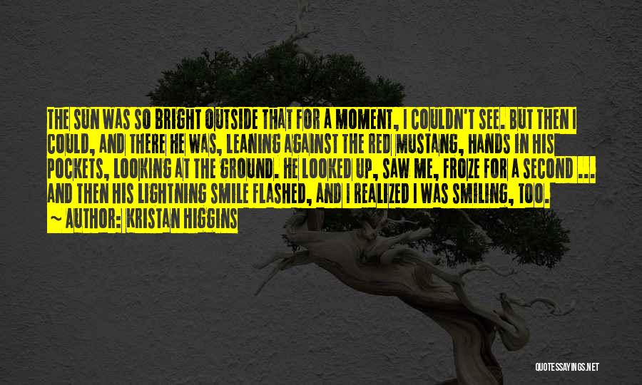 Kristan Higgins Quotes: The Sun Was So Bright Outside That For A Moment, I Couldn't See. But Then I Could, And There He