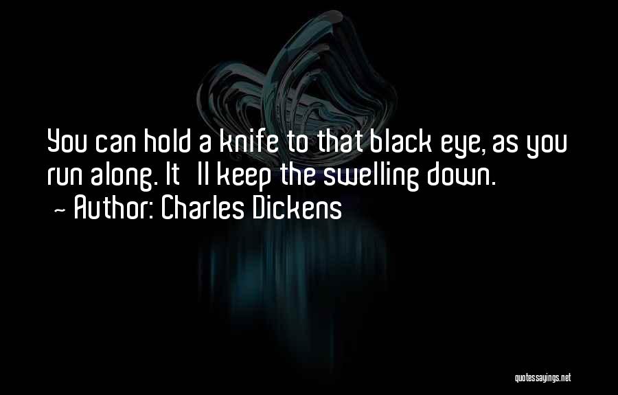 Charles Dickens Quotes: You Can Hold A Knife To That Black Eye, As You Run Along. It'll Keep The Swelling Down.