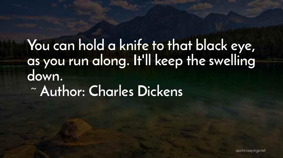 Charles Dickens Quotes: You Can Hold A Knife To That Black Eye, As You Run Along. It'll Keep The Swelling Down.