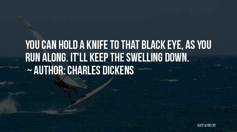 Charles Dickens Quotes: You Can Hold A Knife To That Black Eye, As You Run Along. It'll Keep The Swelling Down.