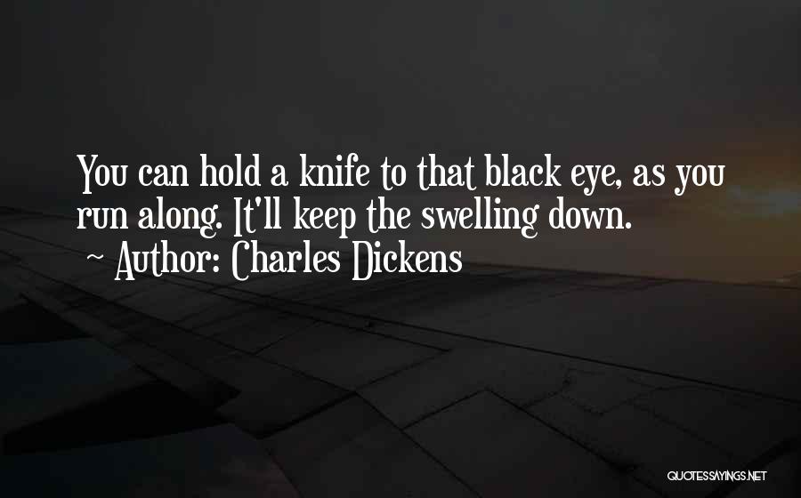 Charles Dickens Quotes: You Can Hold A Knife To That Black Eye, As You Run Along. It'll Keep The Swelling Down.