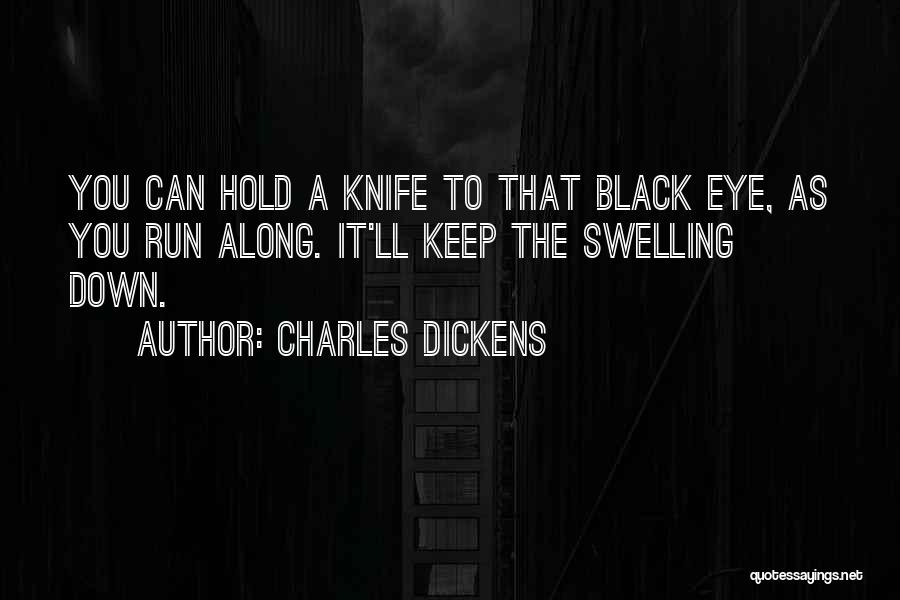 Charles Dickens Quotes: You Can Hold A Knife To That Black Eye, As You Run Along. It'll Keep The Swelling Down.