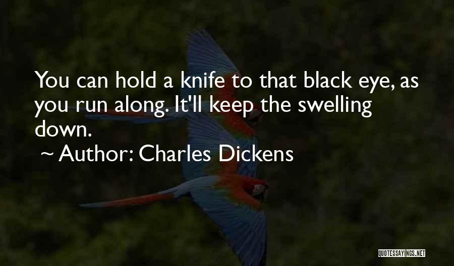 Charles Dickens Quotes: You Can Hold A Knife To That Black Eye, As You Run Along. It'll Keep The Swelling Down.