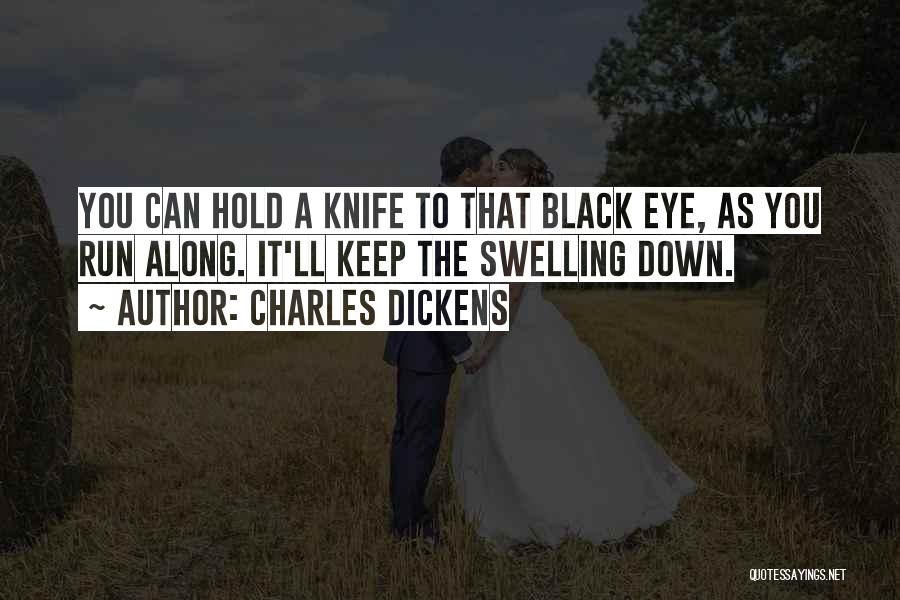 Charles Dickens Quotes: You Can Hold A Knife To That Black Eye, As You Run Along. It'll Keep The Swelling Down.
