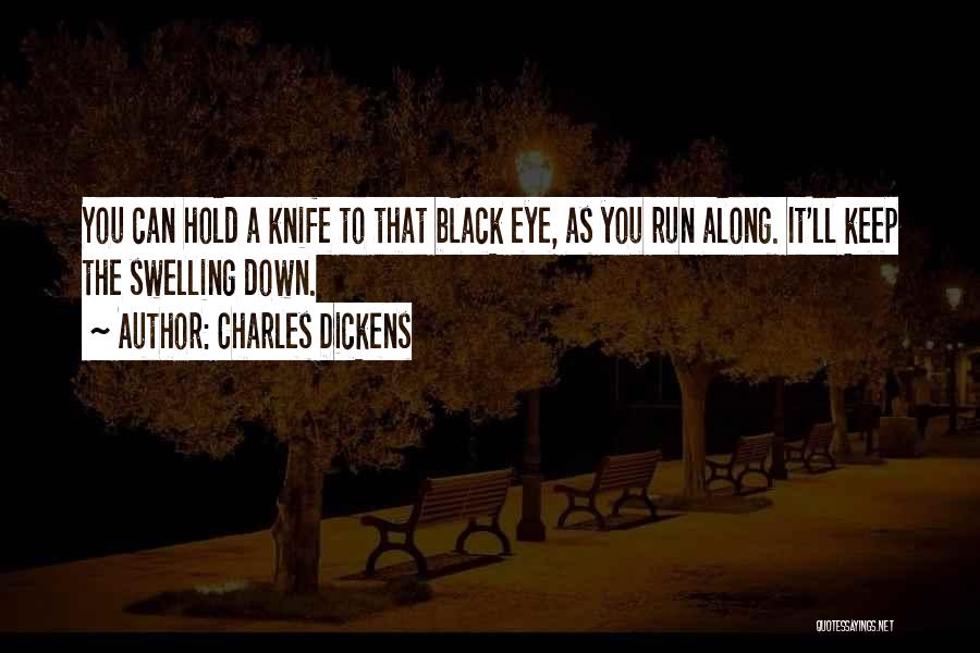 Charles Dickens Quotes: You Can Hold A Knife To That Black Eye, As You Run Along. It'll Keep The Swelling Down.