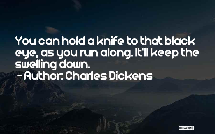 Charles Dickens Quotes: You Can Hold A Knife To That Black Eye, As You Run Along. It'll Keep The Swelling Down.