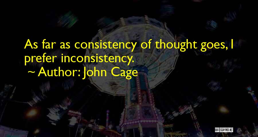 John Cage Quotes: As Far As Consistency Of Thought Goes, I Prefer Inconsistency.