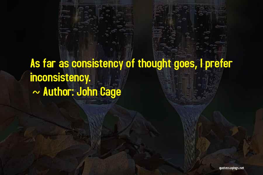 John Cage Quotes: As Far As Consistency Of Thought Goes, I Prefer Inconsistency.