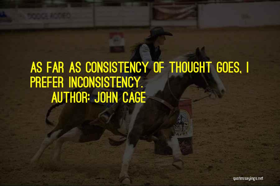 John Cage Quotes: As Far As Consistency Of Thought Goes, I Prefer Inconsistency.