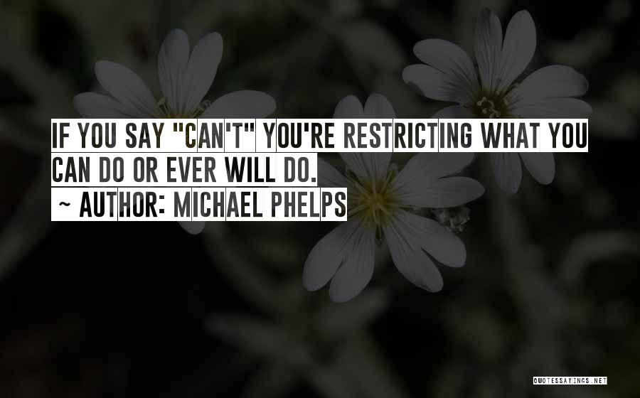 Michael Phelps Quotes: If You Say Can't You're Restricting What You Can Do Or Ever Will Do.