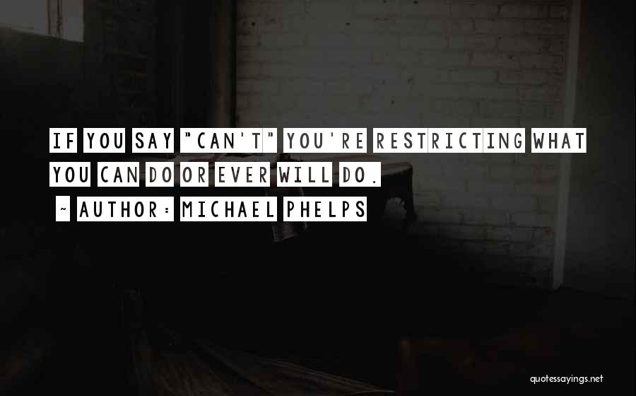 Michael Phelps Quotes: If You Say Can't You're Restricting What You Can Do Or Ever Will Do.