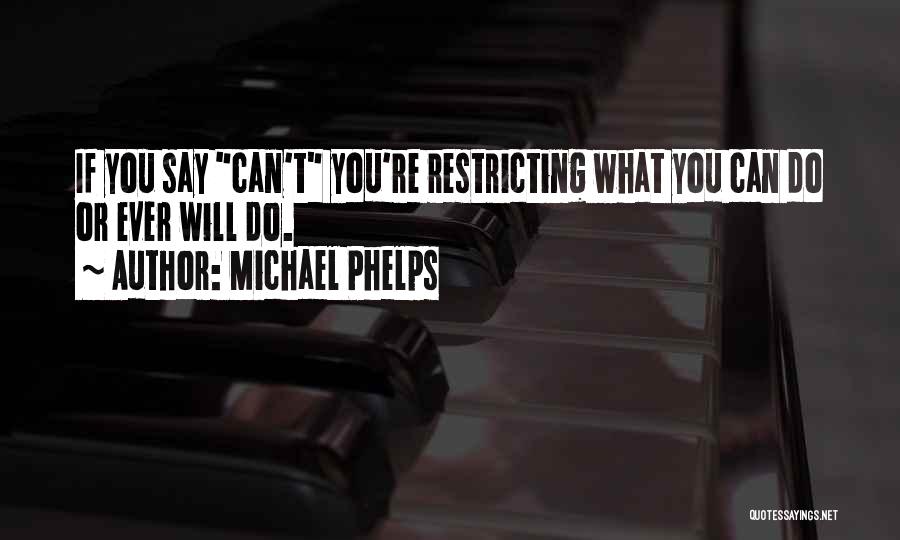 Michael Phelps Quotes: If You Say Can't You're Restricting What You Can Do Or Ever Will Do.