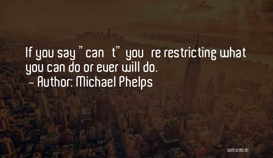 Michael Phelps Quotes: If You Say Can't You're Restricting What You Can Do Or Ever Will Do.