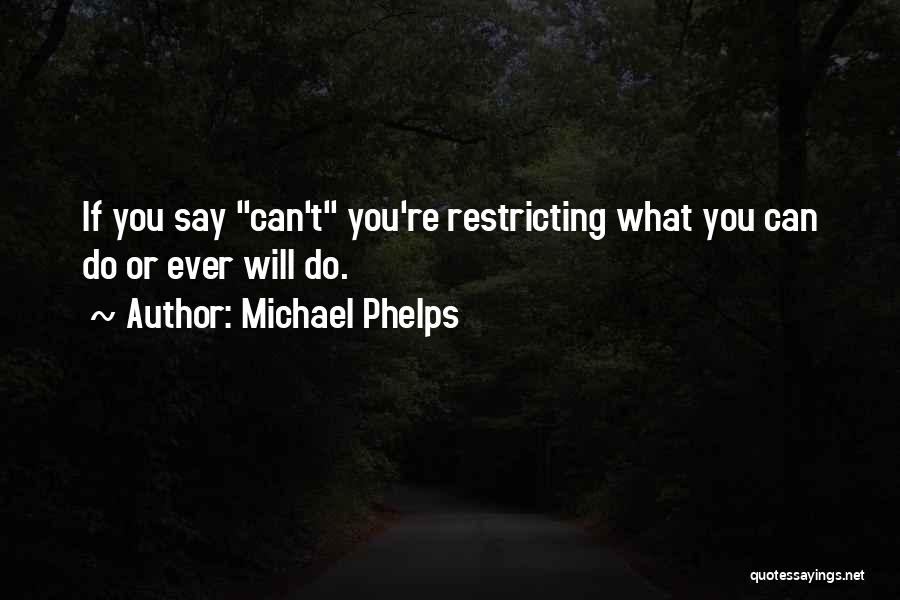 Michael Phelps Quotes: If You Say Can't You're Restricting What You Can Do Or Ever Will Do.