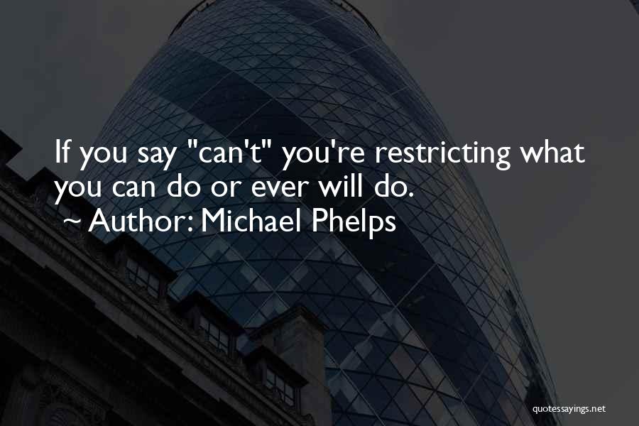 Michael Phelps Quotes: If You Say Can't You're Restricting What You Can Do Or Ever Will Do.