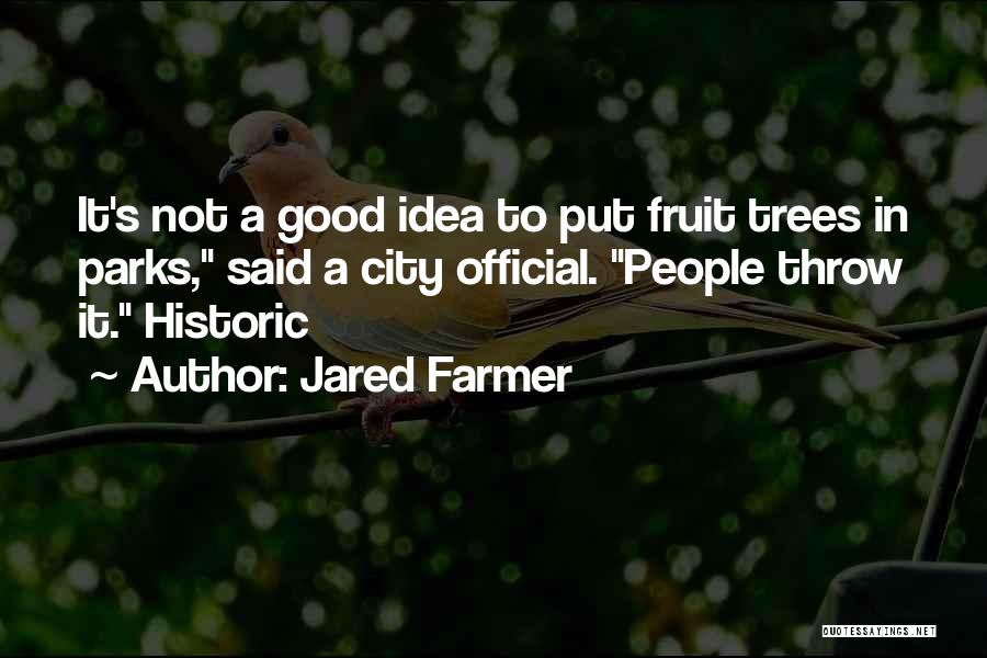 Jared Farmer Quotes: It's Not A Good Idea To Put Fruit Trees In Parks, Said A City Official. People Throw It. Historic