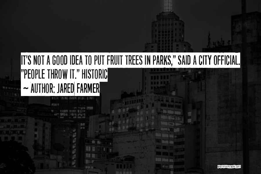 Jared Farmer Quotes: It's Not A Good Idea To Put Fruit Trees In Parks, Said A City Official. People Throw It. Historic