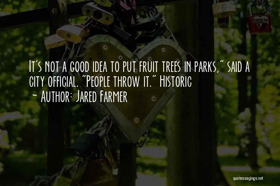 Jared Farmer Quotes: It's Not A Good Idea To Put Fruit Trees In Parks, Said A City Official. People Throw It. Historic