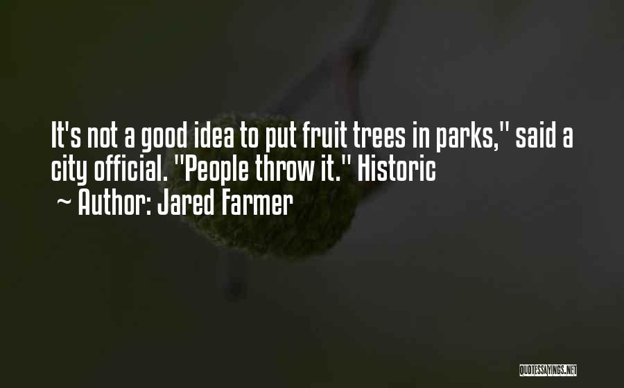 Jared Farmer Quotes: It's Not A Good Idea To Put Fruit Trees In Parks, Said A City Official. People Throw It. Historic