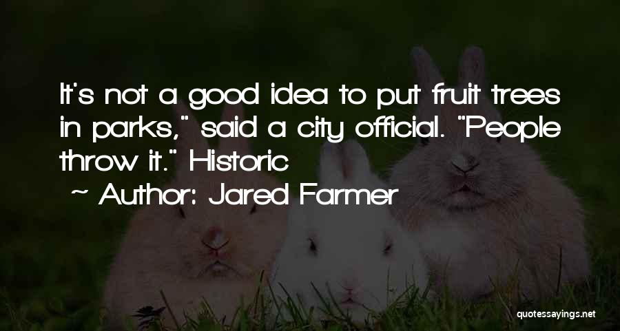 Jared Farmer Quotes: It's Not A Good Idea To Put Fruit Trees In Parks, Said A City Official. People Throw It. Historic