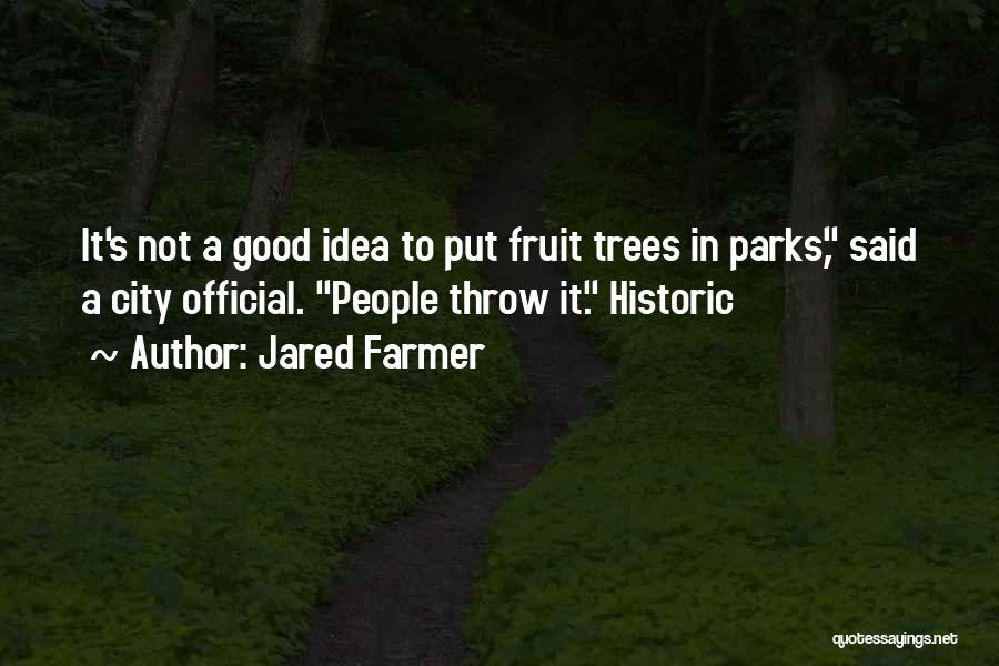 Jared Farmer Quotes: It's Not A Good Idea To Put Fruit Trees In Parks, Said A City Official. People Throw It. Historic