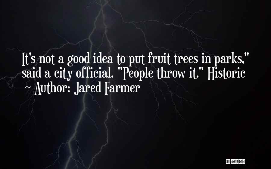 Jared Farmer Quotes: It's Not A Good Idea To Put Fruit Trees In Parks, Said A City Official. People Throw It. Historic