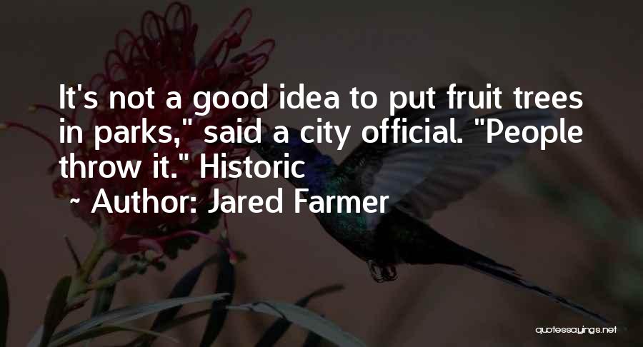 Jared Farmer Quotes: It's Not A Good Idea To Put Fruit Trees In Parks, Said A City Official. People Throw It. Historic