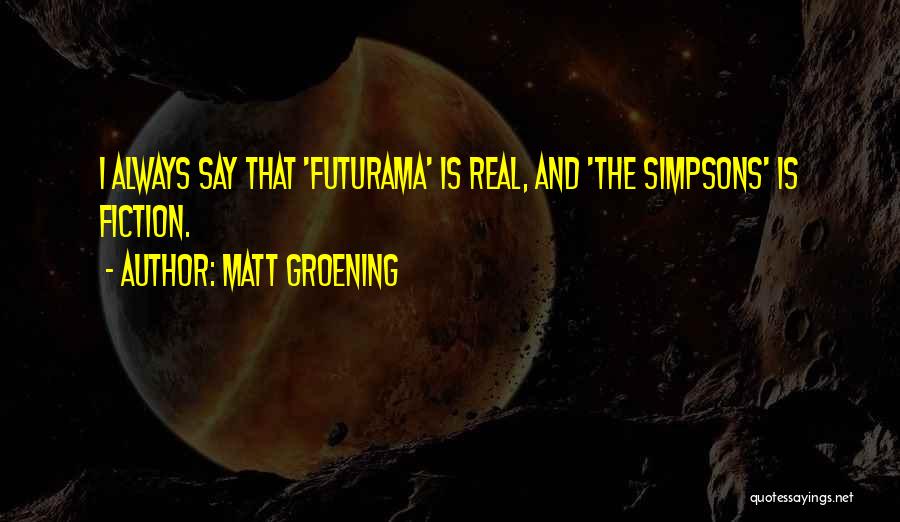 Matt Groening Quotes: I Always Say That 'futurama' Is Real, And 'the Simpsons' Is Fiction.