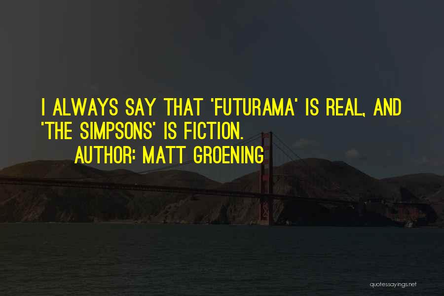 Matt Groening Quotes: I Always Say That 'futurama' Is Real, And 'the Simpsons' Is Fiction.