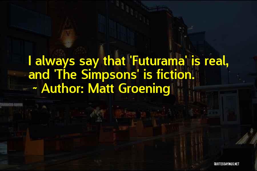 Matt Groening Quotes: I Always Say That 'futurama' Is Real, And 'the Simpsons' Is Fiction.