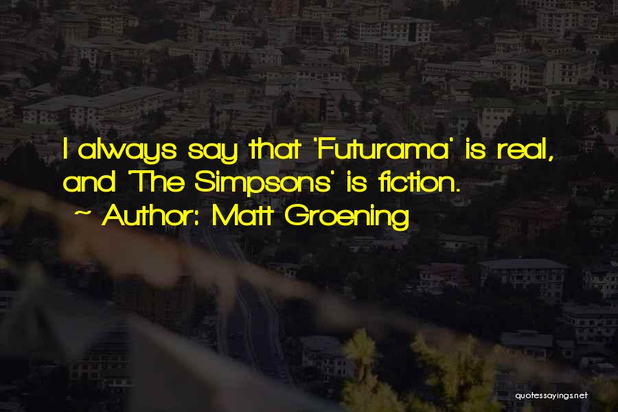 Matt Groening Quotes: I Always Say That 'futurama' Is Real, And 'the Simpsons' Is Fiction.