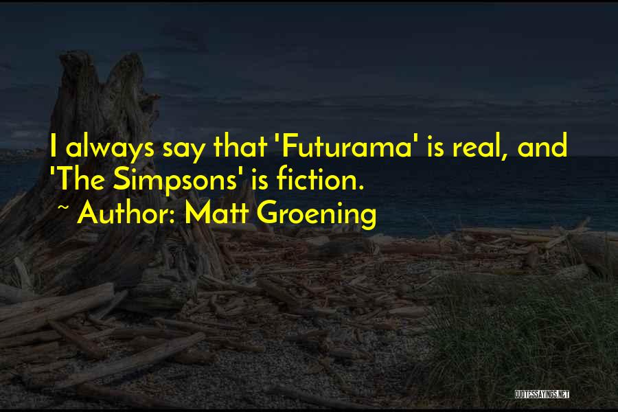 Matt Groening Quotes: I Always Say That 'futurama' Is Real, And 'the Simpsons' Is Fiction.