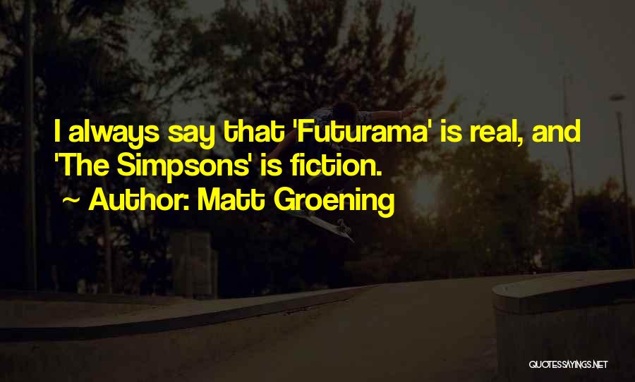 Matt Groening Quotes: I Always Say That 'futurama' Is Real, And 'the Simpsons' Is Fiction.