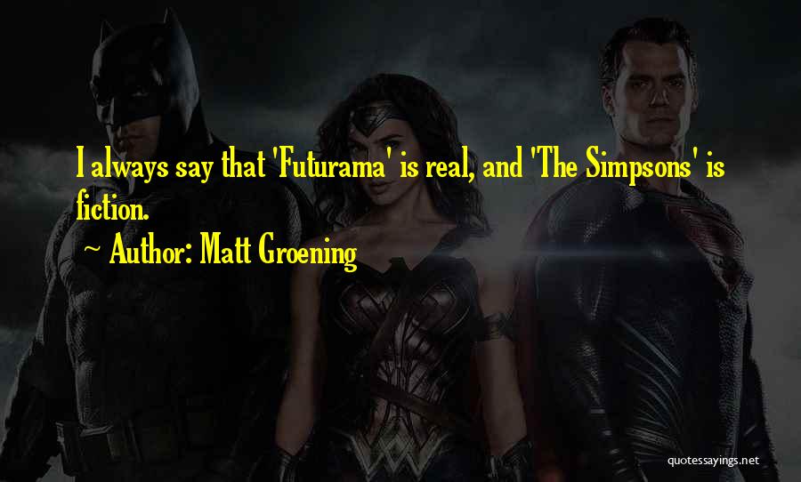 Matt Groening Quotes: I Always Say That 'futurama' Is Real, And 'the Simpsons' Is Fiction.