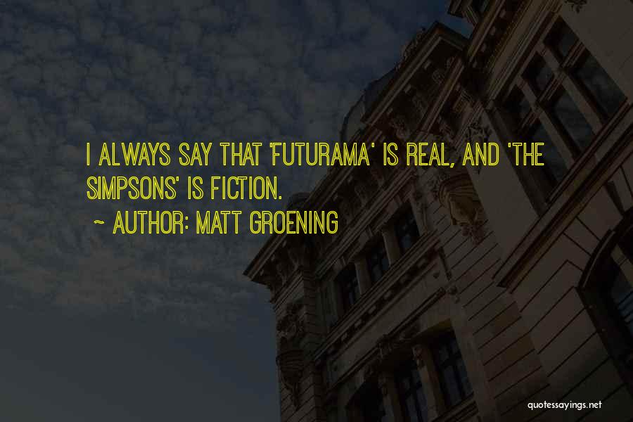 Matt Groening Quotes: I Always Say That 'futurama' Is Real, And 'the Simpsons' Is Fiction.