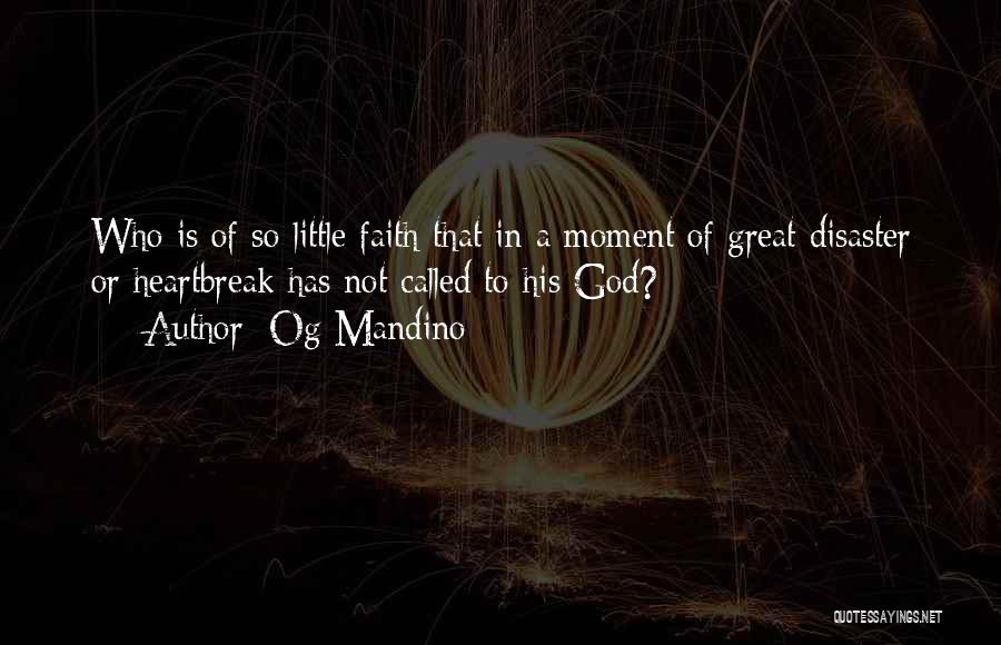 Og Mandino Quotes: Who Is Of So Little Faith That In A Moment Of Great Disaster Or Heartbreak Has Not Called To His