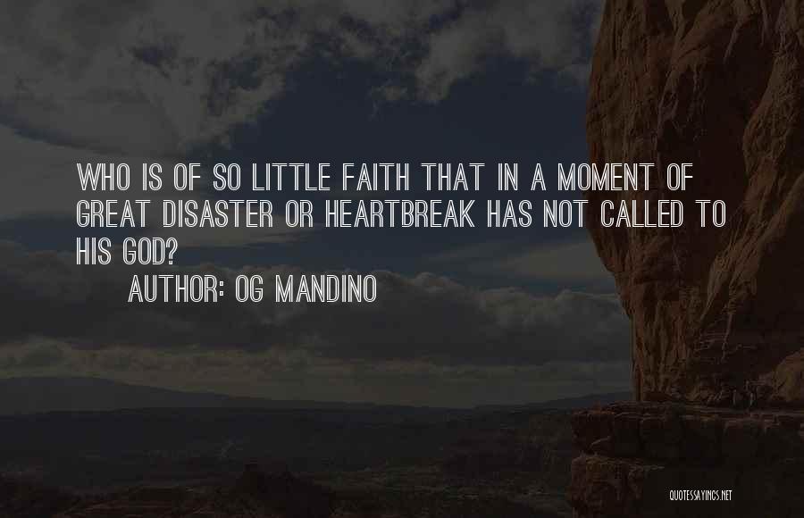 Og Mandino Quotes: Who Is Of So Little Faith That In A Moment Of Great Disaster Or Heartbreak Has Not Called To His