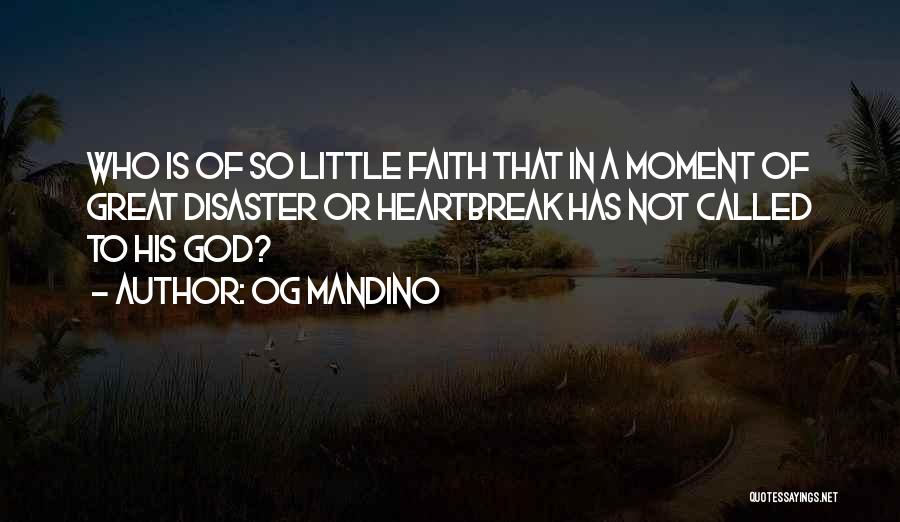 Og Mandino Quotes: Who Is Of So Little Faith That In A Moment Of Great Disaster Or Heartbreak Has Not Called To His