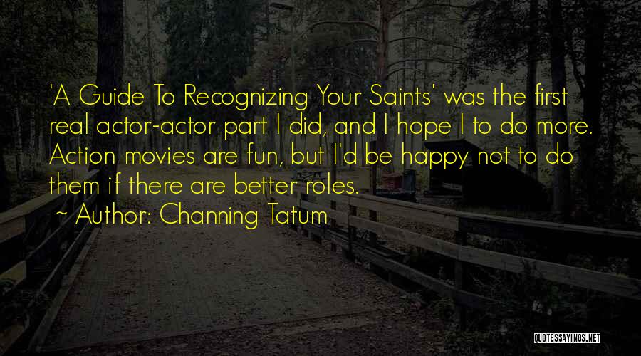 Channing Tatum Quotes: 'a Guide To Recognizing Your Saints' Was The First Real Actor-actor Part I Did, And I Hope I To Do