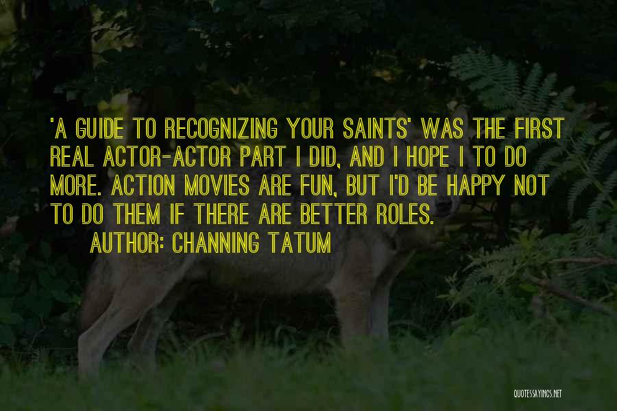 Channing Tatum Quotes: 'a Guide To Recognizing Your Saints' Was The First Real Actor-actor Part I Did, And I Hope I To Do