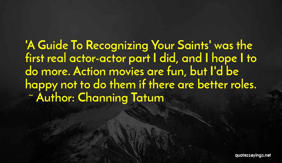 Channing Tatum Quotes: 'a Guide To Recognizing Your Saints' Was The First Real Actor-actor Part I Did, And I Hope I To Do